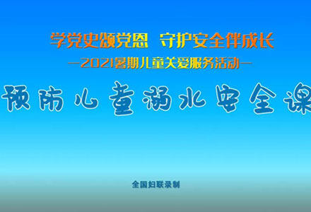  “学党史颂党恩 守护安全伴成长”2021暑期儿童关爱服务活动公开课：预防儿童溺水